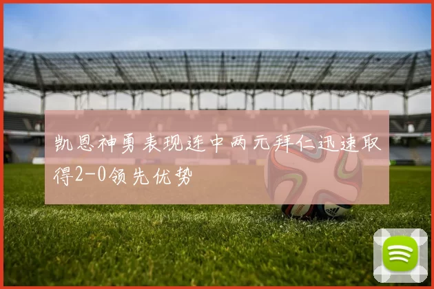 凯恩神勇表现连中两元拜仁迅速取得2-0领先优势