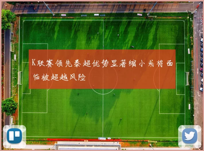 K联赛领先泰超优势显著缩小或将面临被超越风险