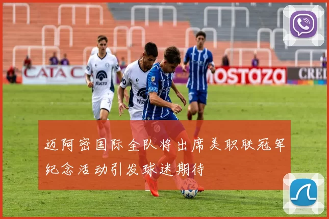 迈阿密国际全队将出席美职联冠军纪念活动引发球迷期待