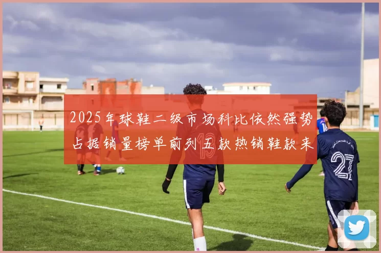2025年球鞋二级市场科比依然强势占据销量榜单前列五款热销鞋款来自科比系列