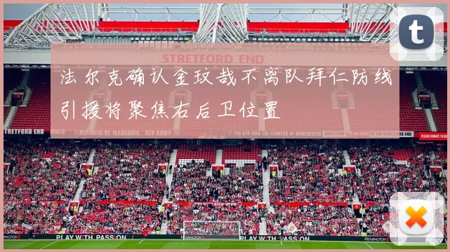 法尔克确认金玟哉不离队拜仁防线引援将聚焦右后卫位置